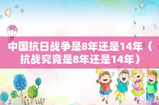 中国抗日战争是8年还是14年（抗战究竟是8年还是14年）