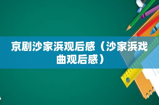 京剧沙家浜观后感（沙家浜戏曲观后感）