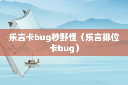 乐言卡bug秒野怪（乐言排位卡bug）