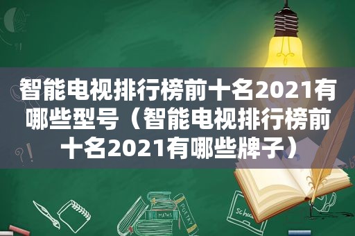 智能电视排行榜前十名2021有哪些型号（智能电视排行榜前十名2021有哪些牌子）