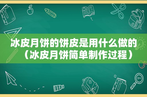 冰皮月饼的饼皮是用什么做的（冰皮月饼简单制作过程）