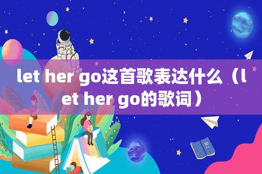 let her go这首歌表达什么（let her go的歌词）