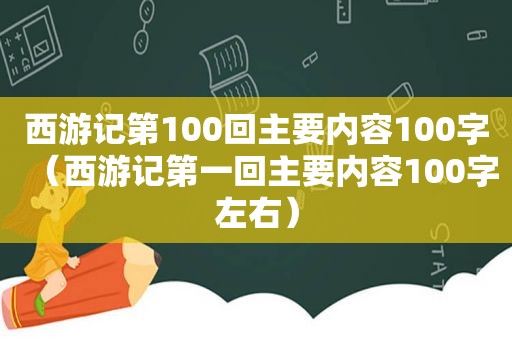 西游记第100回主要内容100字（西游记第一回主要内容100字左右）