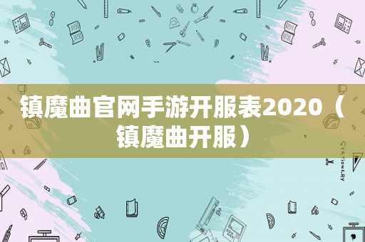 镇魔曲官网手游开服表2020（镇魔曲开服）