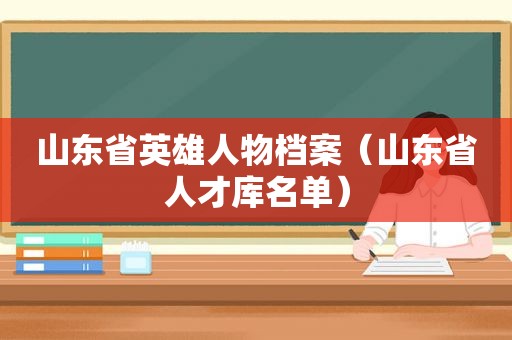 山东省英雄人物档案（山东省人才库名单）