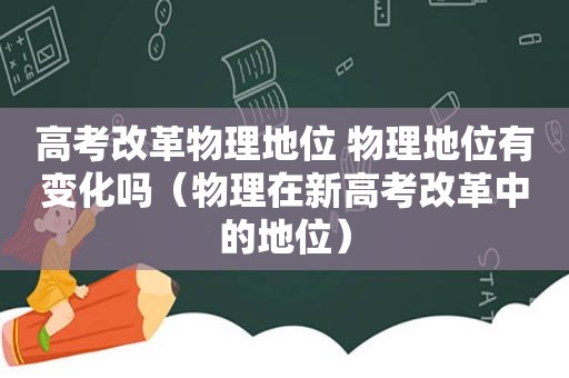 高考改革物理地位 物理地位有变化吗（物理在新高考改革中的地位）