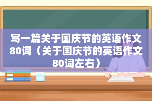 写一篇关于国庆节的英语作文80词（关于国庆节的英语作文80词左右）