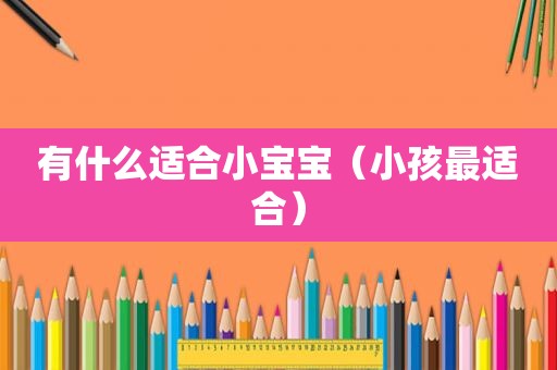 有什么适合小宝宝（小孩最适合）