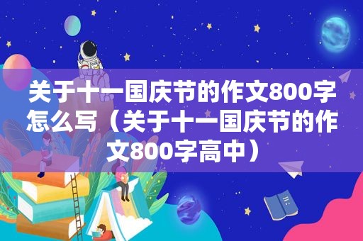 关于十一国庆节的作文800字怎么写（关于十一国庆节的作文800字高中）