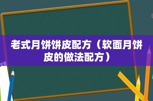 老式月饼饼皮配方（软面月饼皮的做法配方）