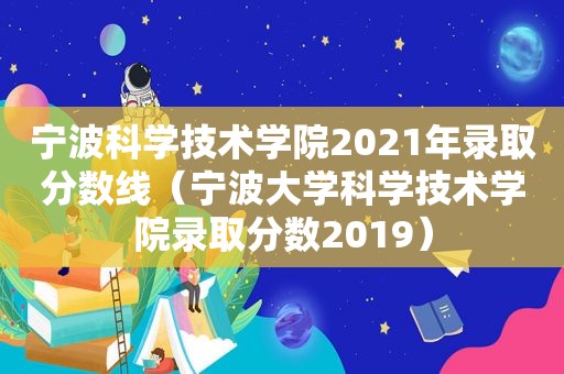 宁波科学技术学院2021年录取分数线（宁波大学科学技术学院录取分数2019）