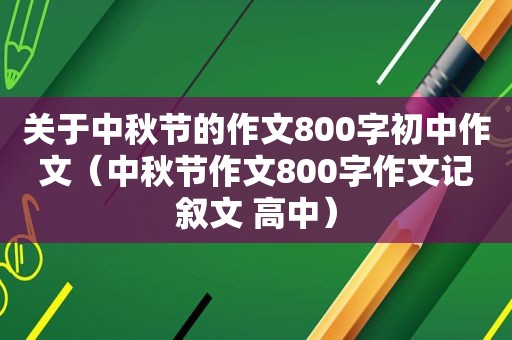 关于中秋节的作文800字初中作文（中秋节作文800字作文记叙文 高中）