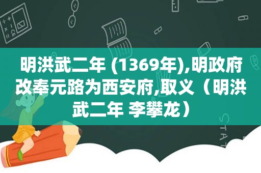 明洪武二年 (1369年),明 *** 改奉元路为西安府,取义（明洪武二年 李攀龙）