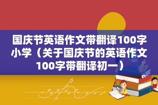 国庆节英语作文带翻译100字小学（关于国庆节的英语作文100字带翻译初一）