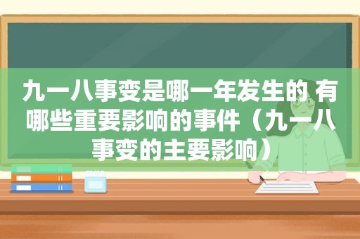 九一八事变是哪一年发生的 有哪些重要影响的事件（九一八事变的主要影响）