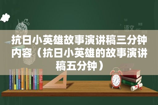 抗日小英雄故事演讲稿三分钟内容（抗日小英雄的故事演讲稿五分钟）