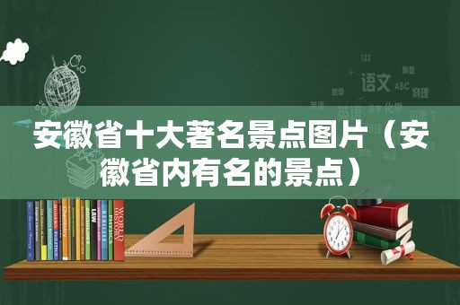 安徽省十大著名景点图片（安徽省内有名的景点）