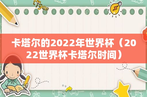 卡塔尔的2022年世界杯（2022世界杯卡塔尔时间）