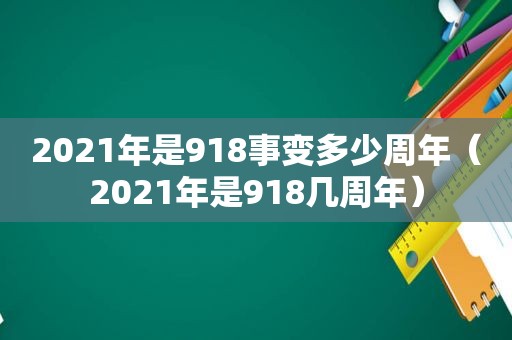 2021年是918事变多少周年（2021年是918几周年）