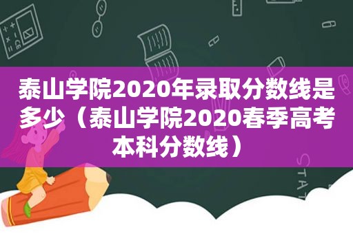 泰山学院2020年录取分数线是多少（泰山学院2020春季高考本科分数线）