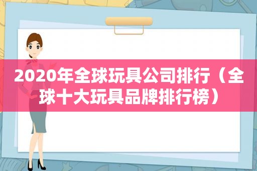 2020年全球玩具公司排行（全球十大玩具品牌排行榜）