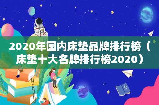 2020年国内床垫品牌排行榜（床垫十大名牌排行榜2020）