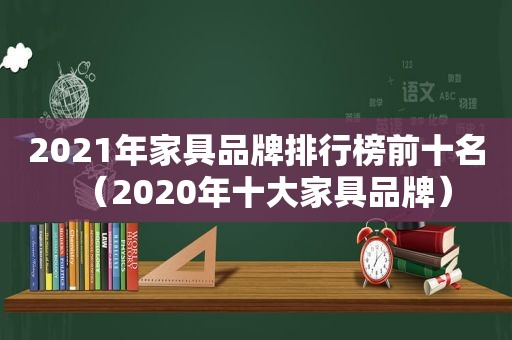 2021年家具品牌排行榜前十名（2020年十大家具品牌）