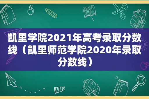 凯里学院2021年高考录取分数线（凯里师范学院2020年录取分数线）