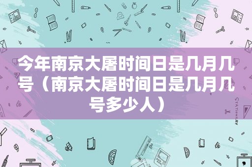 今年南京大屠时间日是几月几号（南京大屠时间日是几月几号多少人）