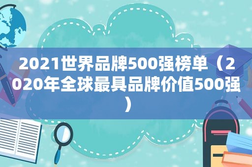 2021世界品牌500强榜单（2020年全球最具品牌价值500强）