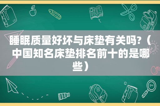 睡眠质量好坏与床垫有关吗?（中国知名床垫排名前十的是哪些）