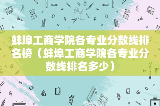 蚌埠工商学院各专业分数线排名榜（蚌埠工商学院各专业分数线排名多少）