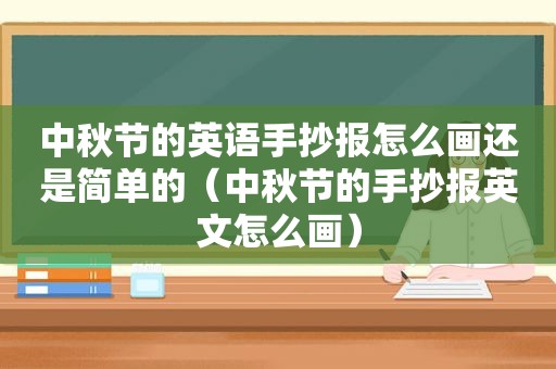 中秋节的英语手抄报怎么画还是简单的（中秋节的手抄报英文怎么画）