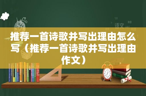 推荐一首诗歌并写出理由怎么写（推荐一首诗歌并写出理由作文）