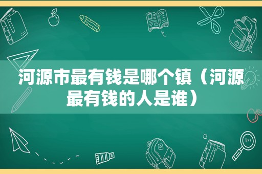 河源市最有钱是哪个镇（河源最有钱的人是谁）