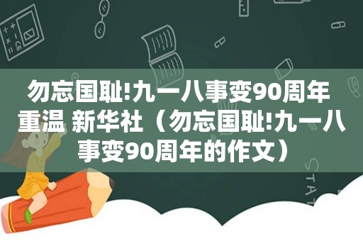 勿忘国耻!九一八事变90周年 重温 新华社（勿忘国耻!九一八事变90周年的作文）