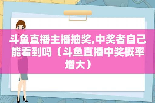 斗鱼直播主播抽奖, *** 者自己能看到吗（斗鱼直播 *** 概率增大）