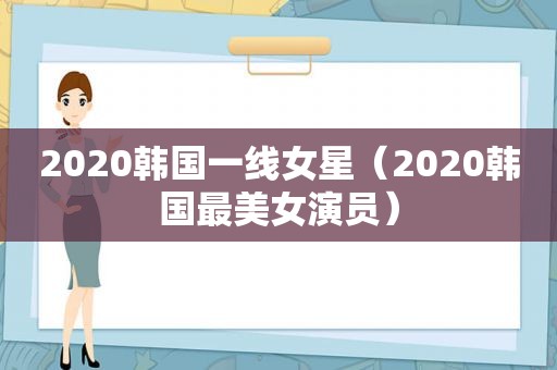 2020韩国一线女星（2020韩国最美女演员）