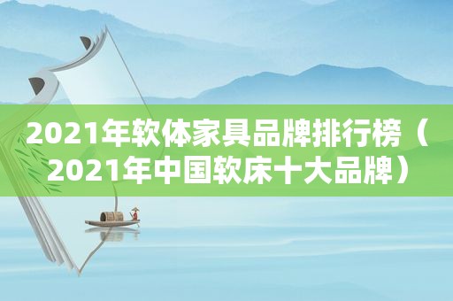 2021年软体家具品牌排行榜（2021年中国软床十大品牌）