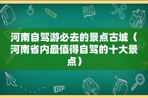 河南自驾游必去的景点古城（河南省内最值得自驾的十大景点）