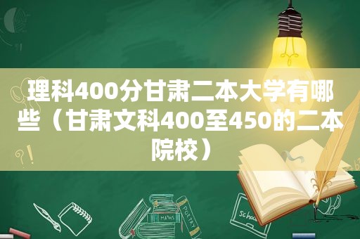 理科400分甘肃二本大学有哪些（甘肃文科400至450的二本院校）