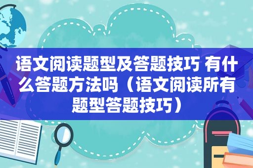 语文阅读题型及答题技巧 有什么答题方法吗（语文阅读所有题型答题技巧）