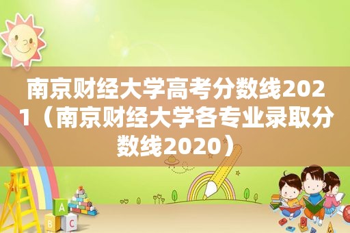 南京财经大学高考分数线2021（南京财经大学各专业录取分数线2020）