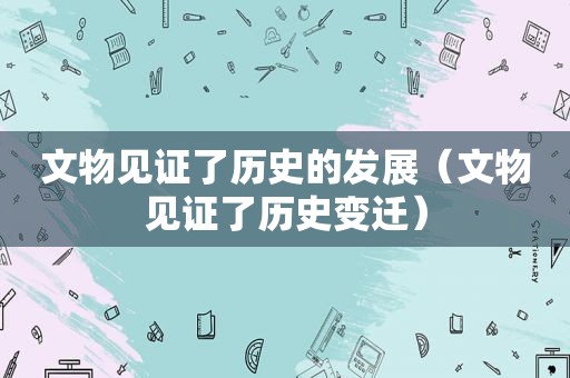 文物见证了历史的发展（文物见证了历史变迁）