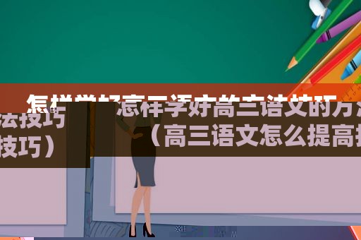 怎样学好高三语文的方法技巧（高三语文怎么提高技巧）