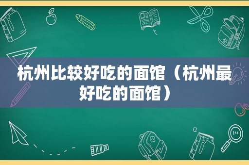 杭州比较好吃的面馆（杭州最好吃的面馆）