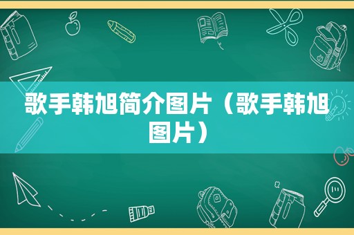 歌手韩旭简介图片（歌手韩旭图片）