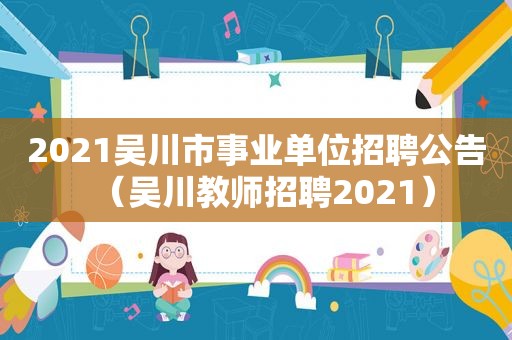 2021吴川市事业单位招聘公告（吴川教师招聘2021）