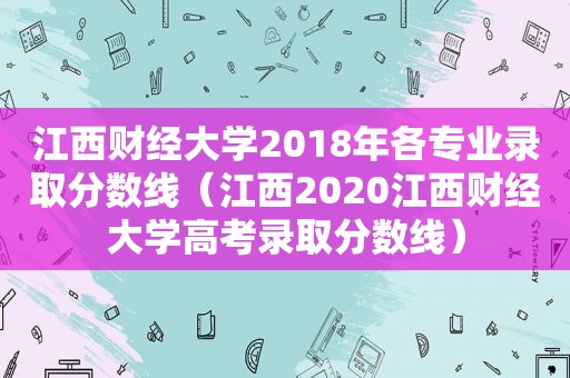 江西财经大学2018年各专业录取分数线（江西2020江西财经大学高考录取分数线）