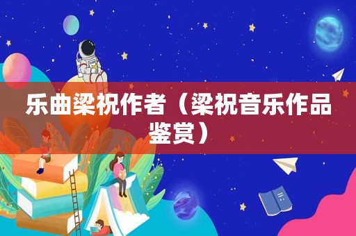 乐曲梁祝作者（梁祝音乐作品鉴赏）